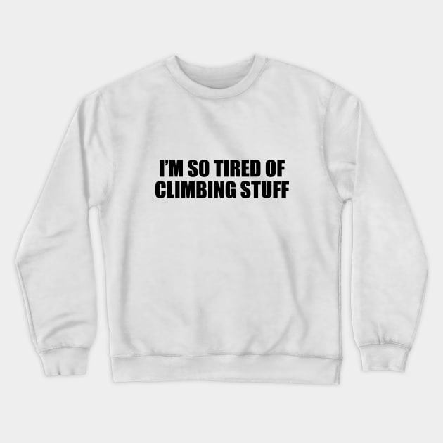 I’m so tired of climbing stuff - mountain climber Crewneck Sweatshirt by CRE4T1V1TY